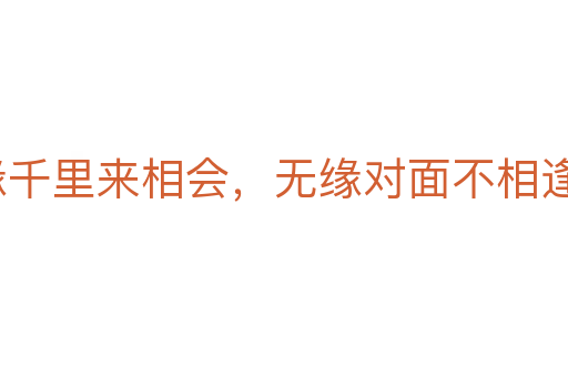 有緣千里來(lái)相會(huì)，無(wú)緣對(duì)面不相逢